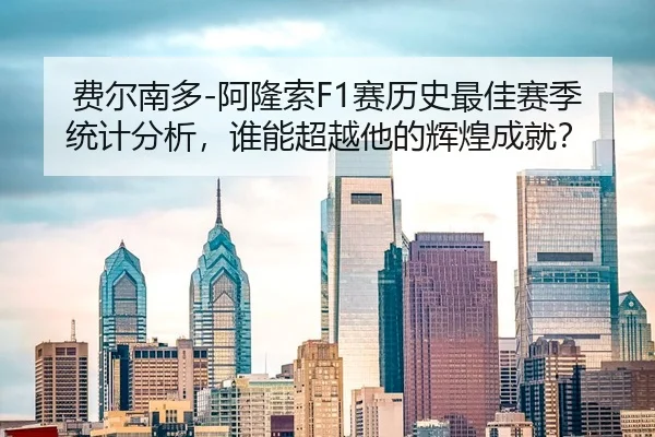 费尔南多-阿隆索F1赛历史最佳赛季统计分析，谁能超越他的辉煌成就？