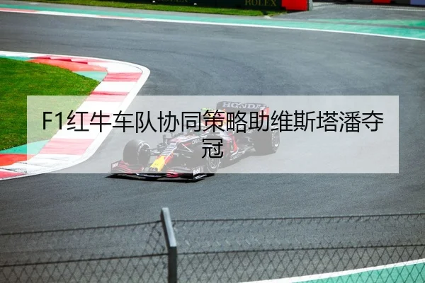 F1红牛车队协同策略助维斯塔潘夺冠
